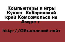 Компьютеры и игры Куплю. Хабаровский край,Комсомольск-на-Амуре г.